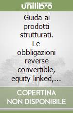 Guida ai prodotti strutturati. Le obbligazioni reverse convertible, equity linked, reverse floater e i derivati OTC: redditività e rischi libro