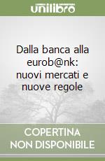 Dalla banca alla eurob@nk: nuovi mercati e nuove regole libro