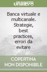 Banca virtuale e multicanale. Strategie, best practices, errori da evitare libro