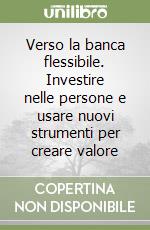 Verso la banca flessibile. Investire nelle persone e usare nuovi strumenti per creare valore libro