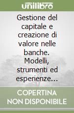 Gestione del capitale e creazione di valore nelle banche. Modelli, strumenti ed esperienze delle grandi banche italiane libro