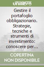 Gestire il portafoglio obbligazionario. Strategie, tecniche e strumenti di investimento: conoscere per operare libro