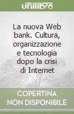 La nuova Web bank. Cultura, organizzazione e tecnologia dopo la crisi di Internet libro