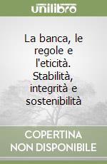 La banca, le regole e l'eticità. Stabilità, integrità e sostenibilità