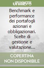 Benchmark e performance dei portafogli azionari e obbligazionari. Scelte di gestione e valutazione del rendimento e del rischio degli investimenti libro