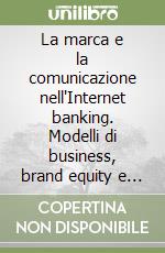 La marca e la comunicazione nell'Internet banking. Modelli di business, brand equity e valutazione