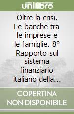 Oltre la crisi. Le banche tra le imprese e le famiglie. 8° Rapporto sul sistema finanziario italiano della Fondazione Rosselli libro