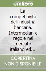 La competitività dell'industria bancaria. Intermediari e regole nel mercato italiano ed europeo. 9° rapporto sul sistema finanziario italiano Fondazione Rosselli libro