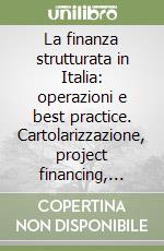 La finanza strutturata in Italia: operazioni e best practice. Cartolarizzazione, project financing, structured leasing e LBO: tecniche, strategie...