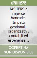 IAS-IFRS e imprese bancarie. Impatti gestionali, organizzativi, contabili ed esperienze delle grandi banche italiane libro