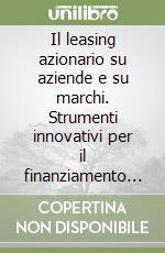 Il leasing azionario su aziende e su marchi. Strumenti innovativi per il finanziamento delle imprese e per il made in Italy libro