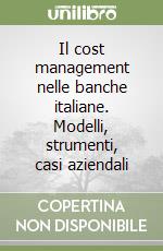 Il cost management nelle banche italiane. Modelli, strumenti, casi aziendali libro