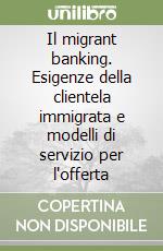 Il migrant banking. Esigenze della clientela immigrata e modelli di servizio per l'offerta libro