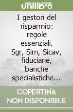 I gestori del risparmio: regole essenziali. Sgr, Sim, Sicav, fiduciarie,  banche specialistiche e reti di vendita - Massimo P. Gentili, Orietta Nava  - Libro - Mondadori Store