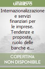 Internazionalizzazione e servizi finanziari per le imprese. Tendenze e proposte, ruolo delle banche e strumenti pubblici di sostegno libro