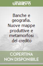 Banche e geografia. Nuove mappe produttive e metamorfosi del credito libro