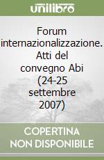 Forum internazionalizzazione. Atti del convegno Abi (24-25 settembre 2007) libro