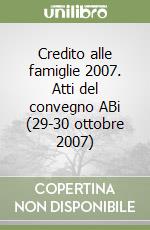 Credito alle famiglie 2007. Atti del convegno ABi (29-30 ottobre 2007) libro