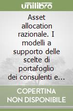 Asset allocation razionale. I modelli a supporto delle scelte di portafoglio dei consulenti e dei gestori