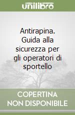 Antirapina. Guida alla sicurezza per gli operatori di sportello libro