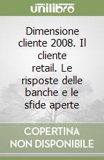 Dimensione cliente 2008. Il cliente retail. Le risposte delle banche e le sfide aperte