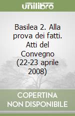 Basilea 2. Alla prova dei fatti. Atti del Convegno (22-23 aprile 2008) libro