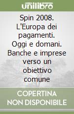 Spin 2008. L'Europa dei pagamenti. Oggi e domani. Banche e imprese verso un obiettivo comune libro