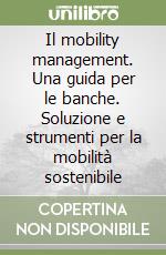 Il mobility management. Una guida per le banche. Soluzione e strumenti per la mobilità sostenibile libro