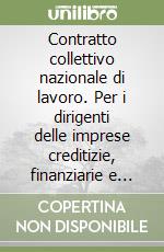 Contratto collettivo nazionale di lavoro. Per i dirigenti delle imprese creditizie, finanziarie e strumentali libro