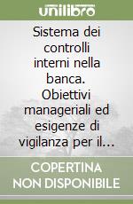 Sistema dei controlli interni nella banca. Obiettivi manageriali ed esigenze di vigilanza per il governo dei rischi