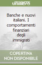 Banche e nuovi italiani. I comportamenti finanziari degli immigrati libro