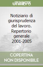 Notiziario di giurisprudenza del lavoro. Repertorio generale 2001-2005 libro