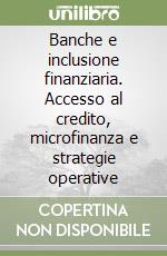 Banche e inclusione finanziaria. Accesso al credito, microfinanza e strategie operative libro