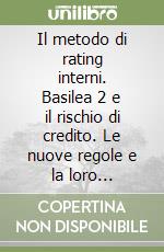 Il metodo di rating interni. Basilea 2 e il rischio di credito. Le nuove regole e la loro attuazione in Italia libro