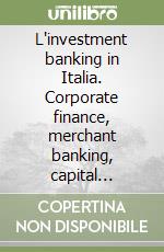 L'investment banking in Italia. Corporate finance, merchant banking, capital markets e gli altri servizi di finanza strutturata per le imprese libro