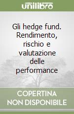 Gli hedge fund. Rendimento, rischio e valutazione delle performance libro