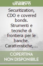 Securitization, CDO e covered bonds. Strumenti e tecniche di frontiera per le banche. Caratteristiche, mercato e rating libro