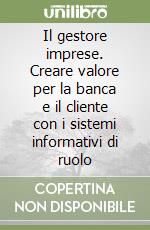 Il gestore imprese. Creare valore per la banca e il cliente con i sistemi informativi di ruolo libro