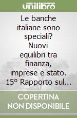 Le banche italiane sono speciali? Nuovi equilibri tra finanza, imprese e stato. 15° Rapporto sul sistema finanziario italiano libro