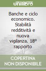 Banche e ciclo economico. Stabilità redditività e nuova vigilanza. 18° rapporto libro