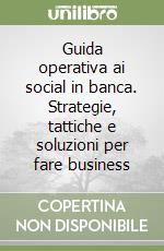 Guida operativa ai social in banca. Strategie, tattiche e soluzioni per fare business libro