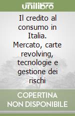 Il credito al consumo in Italia. Mercato, carte revolving, tecnologie e gestione dei rischi libro