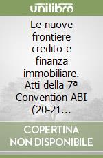 Le nuove frontiere credito e finanza immobiliare. Atti della 7ª Convention ABI (20-21 settembre 2002) libro