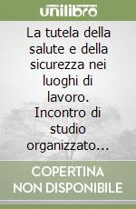 La tutela della salute e della sicurezza nei luoghi di lavoro. Incontro di studio organizzato con la Corte suprema di Cassazione, sezione lavoro libro