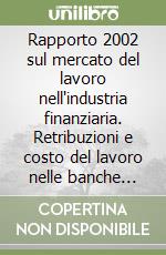 Rapporto 2002 sul mercato del lavoro nell'industria finanziaria. Retribuzioni e costo del lavoro nelle banche italiane ed europee libro