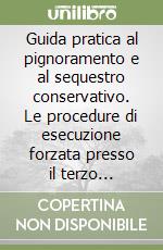 Guida pratica al pignoramento e al sequestro conservativo. Le procedure di esecuzione forzata presso il terzo nell'operatività bancaria