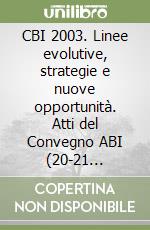 CBI 2003. Linee evolutive, strategie e nuove opportunità. Atti del Convegno ABI (20-21 febbraio 2003) libro