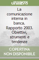 La comunicazione interna in banca. Rapporto 2003. Obiettivi, strumenti e tendenze libro