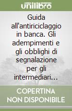 Guida all'antiriciclaggio in banca. Gli adempimenti e gli obblighi di segnalazione per gli intermediari finanziari, con l'analisi dei casi concreti