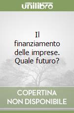 Il finanziamento delle imprese. Quale futuro? libro